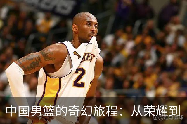 中国男篮的奇幻旅程：从荣耀到“不能输”的悲哀